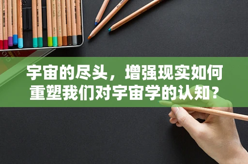 宇宙的尽头，增强现实如何重塑我们对宇宙学的认知？