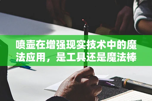 喷壶在增强现实技术中的魔法应用，是工具还是魔法棒？