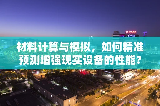 材料计算与模拟，如何精准预测增强现实设备的性能？