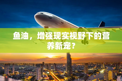 鱼油，增强现实视野下的营养新宠？