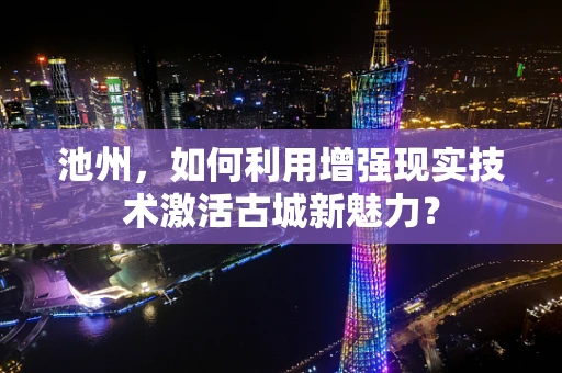 池州，如何利用增强现实技术激活古城新魅力？