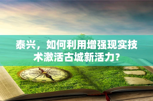 泰兴，如何利用增强现实技术激活古城新活力？