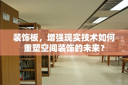 装饰板，增强现实技术如何重塑空间装饰的未来？
