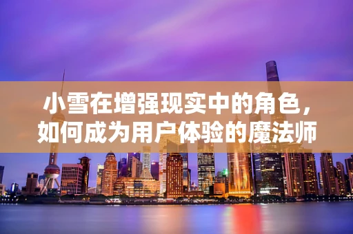 小雪在增强现实中的角色，如何成为用户体验的魔法师？