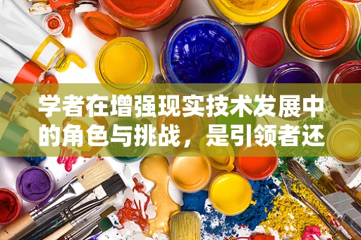 学者在增强现实技术发展中的角色与挑战，是引领者还是跟随者？