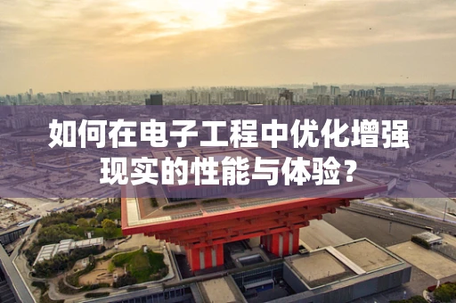 如何在电子工程中优化增强现实的性能与体验？