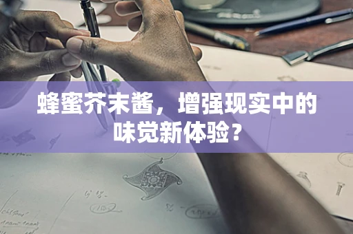 蜂蜜芥末酱，增强现实中的味觉新体验？