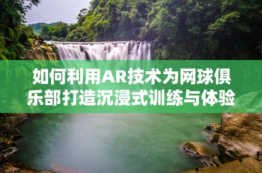 如何利用AR技术为网球俱乐部打造沉浸式训练与体验？