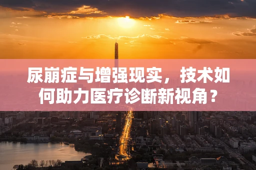 尿崩症与增强现实，技术如何助力医疗诊断新视角？