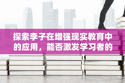 探索李子在增强现实教育中的应用，能否激发学习者的自然兴趣？