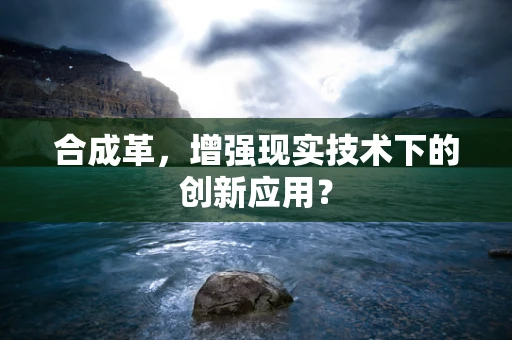 合成革，增强现实技术下的创新应用？