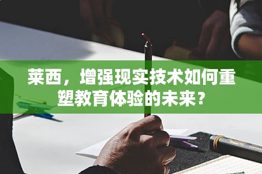 莱西，增强现实技术如何重塑教育体验的未来？