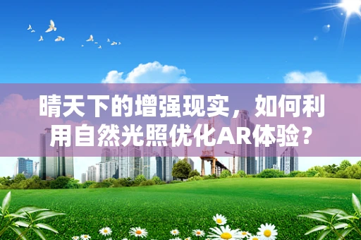 晴天下的增强现实，如何利用自然光照优化AR体验？