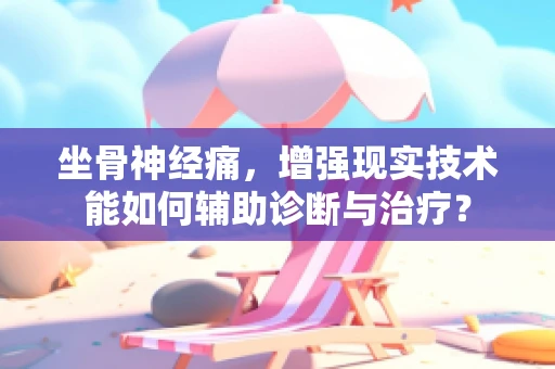 坐骨神经痛，增强现实技术能如何辅助诊断与治疗？