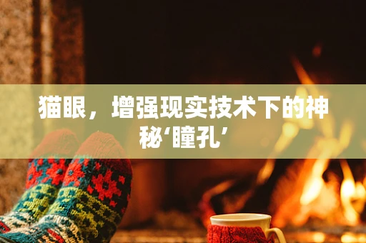 猫眼，增强现实技术下的神秘‘瞳孔’