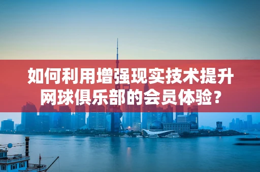 如何利用增强现实技术提升网球俱乐部的会员体验？