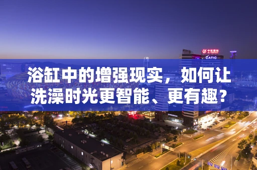 浴缸中的增强现实，如何让洗澡时光更智能、更有趣？