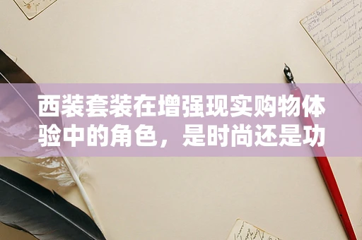 西装套装在增强现实购物体验中的角色，是时尚还是功能？