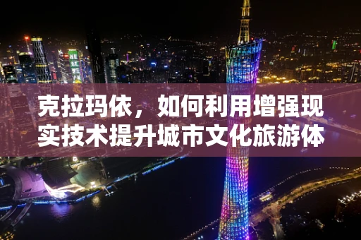 克拉玛依，如何利用增强现实技术提升城市文化旅游体验？