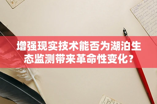 增强现实技术能否为湖泊生态监测带来革命性变化？