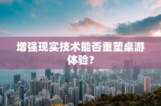 增强现实技术能否重塑桌游体验？