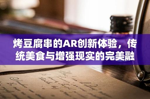 烤豆腐串的AR创新体验，传统美食与增强现实的完美融合