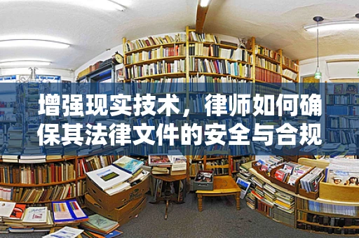 增强现实技术，律师如何确保其法律文件的安全与合规？