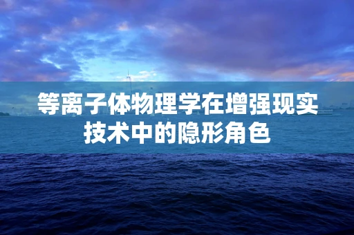 等离子体物理学在增强现实技术中的隐形角色