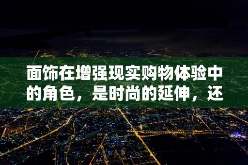 面饰在增强现实购物体验中的角色，是时尚的延伸，还是新零售的噱头？