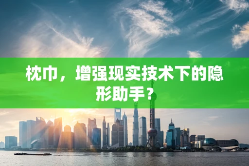 枕巾，增强现实技术下的隐形助手？