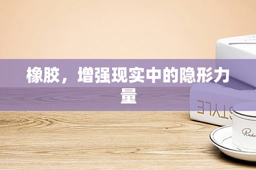 橡胶，增强现实中的隐形力量