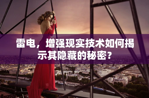 雷电，增强现实技术如何揭示其隐藏的秘密？