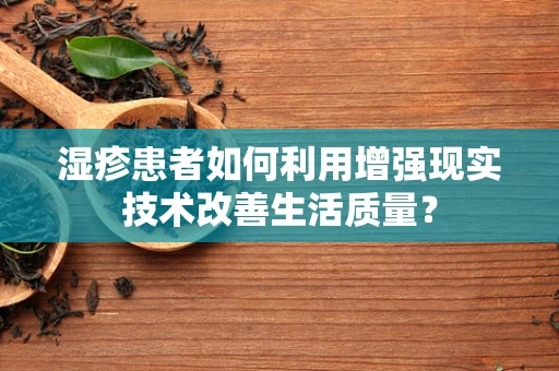 湿疹患者如何利用增强现实技术改善生活质量？