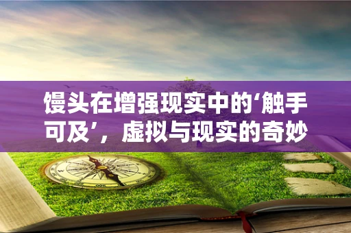馒头在增强现实中的‘触手可及’，虚拟与现实的奇妙交融