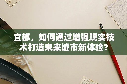宜都，如何通过增强现实技术打造未来城市新体验？