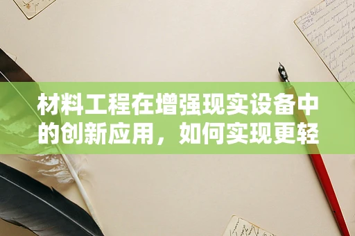 材料工程在增强现实设备中的创新应用，如何实现更轻便、耐用的AR眼镜？