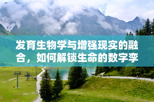 发育生物学与增强现实的融合，如何解锁生命的数字孪生？