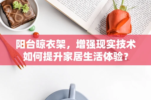 阳台晾衣架，增强现实技术如何提升家居生活体验？