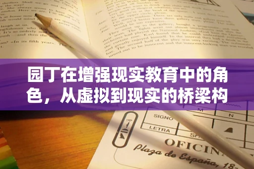 园丁在增强现实教育中的角色，从虚拟到现实的桥梁构建者