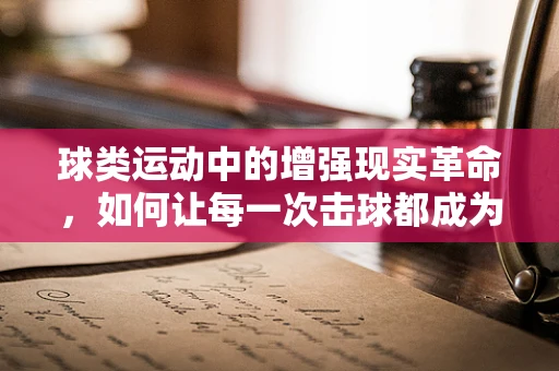 球类运动中的增强现实革命，如何让每一次击球都成为非凡体验？