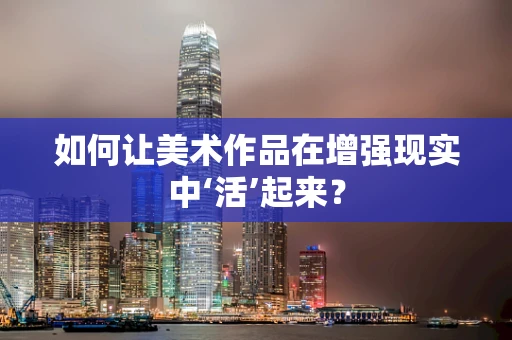 如何让美术作品在增强现实中‘活’起来？