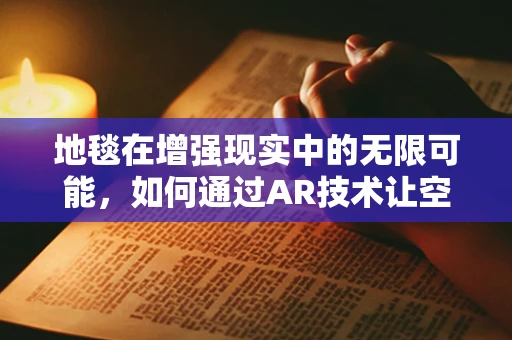 地毯在增强现实中的无限可能，如何通过AR技术让空间‘活’起来？