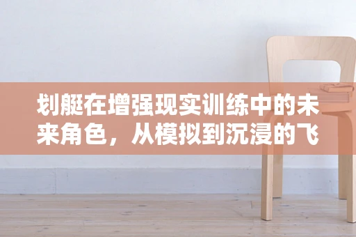 划艇在增强现实训练中的未来角色，从模拟到沉浸的飞跃