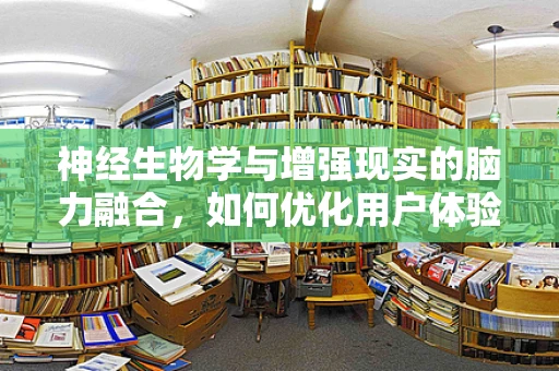 神经生物学与增强现实的脑力融合，如何优化用户体验？