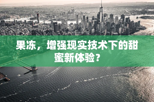 果冻，增强现实技术下的甜蜜新体验？