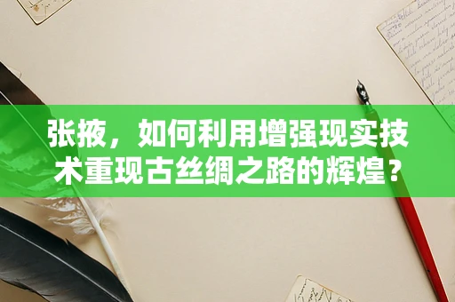 张掖，如何利用增强现实技术重现古丝绸之路的辉煌？