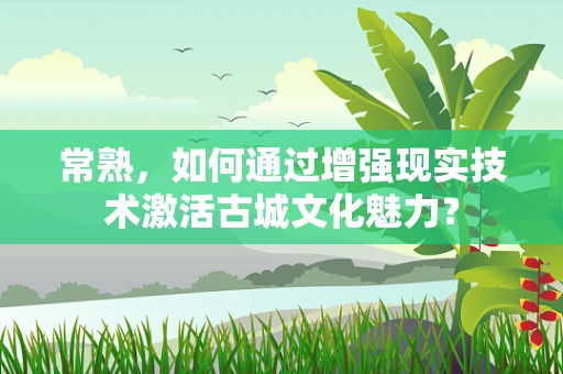 常熟，如何通过增强现实技术激活古城文化魅力？