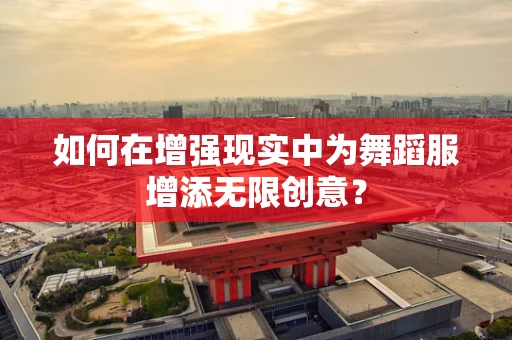 如何在增强现实中为舞蹈服增添无限创意？
