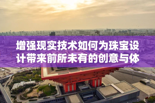 增强现实技术如何为珠宝设计带来前所未有的创意与体验？