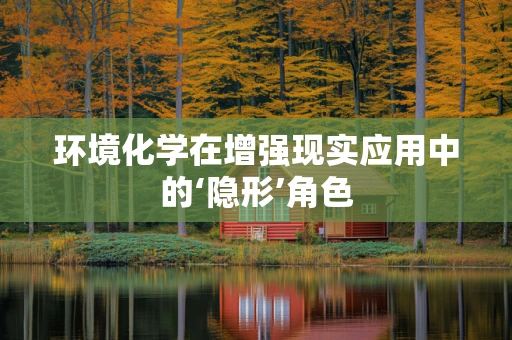 环境化学在增强现实应用中的‘隐形’角色